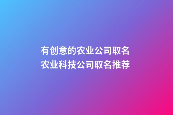 有创意的农业公司取名 农业科技公司取名推荐-第1张-公司起名-玄机派